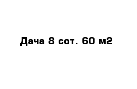 Дача 8 сот. 60 м2